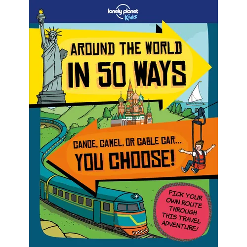 Lonely Planet Kids Around the World in 50 Ways: You Choose Your Journey 20 Fun Ways to Travel Sleds, Steamboats, Hot Air Balloons & More Where Will Yo