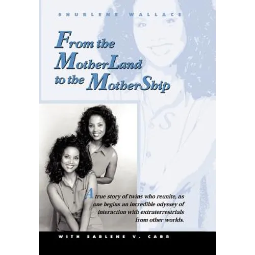 From the Motherland to the Mothership: A True Story of Twins Who Reunite, as One Begins an Incredible Odyssey of Interaction with Extraterrestrials fr