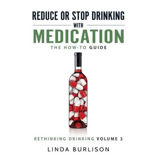Reduce or Stop Drinking with Medication: The How-To Guide: Volume 3 of the 'A Prescription for Alcoholics - Medication for Alcoholism' Book Series