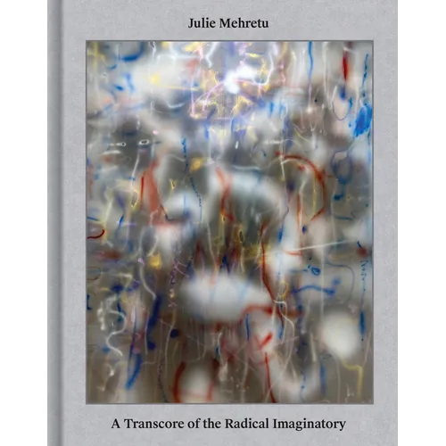 Julie Mehretu: A Transcore of the Radical Imaginatory - Hardcover