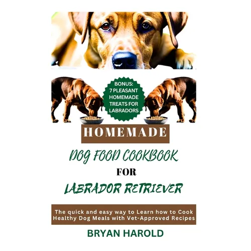 Homemade Dog food Cookbook for Labrador retriever: The Quick and Easy way to Learn how to Cook Healthy Dog Meals with Vet-Approved Recipes