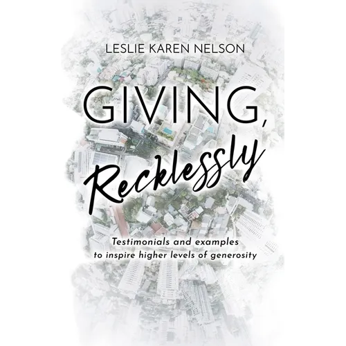 Giving, Recklessly: Testimonials and Examples to Inspire Higher Levels of Generosity
