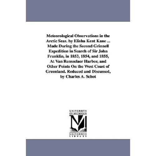 Meteorological Observations in the Arctic Seas. by Elisha Kent Kane ... Made During the Second Grinnell Expedition in Search of Sir John Franklin, in