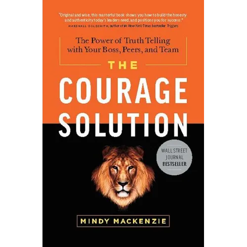 The Courage Solution: The Power of Truth Telling with Your Boss, Peers, and Team