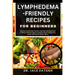 Lymphedema - Friendly Recipes for Beginners: Delicious And Nutritious Recipes, Meal Plans And Expert Tips To Reduce Swelling, Support Lymphatic Health