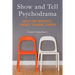 Show and Tell Psychodrama: Skills for Therapists, Coaches, Teachers, Leaders