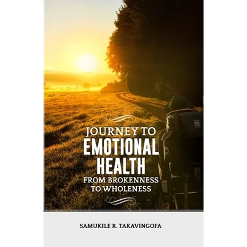 Journey to Emotional Health- From Brokennes to Wholeness: Journey to Emotional Health