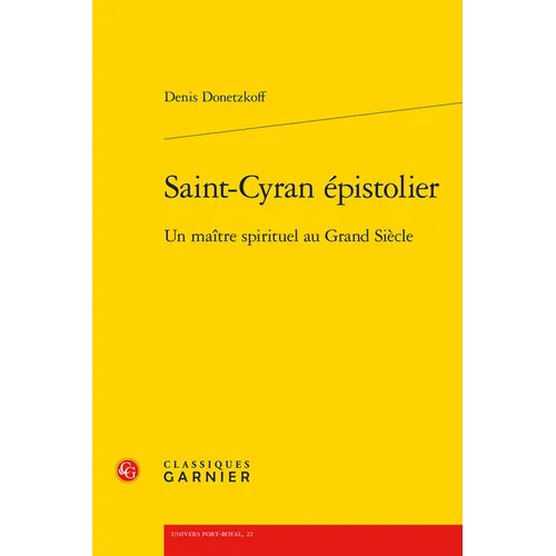 Saint-Cyran Epistolier: Un Maitre Spirituel Au Grand Siecle