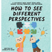 How to See Different Perspectives: A Children's Book About Being Open-Minded, Solving Problems, and Exploring