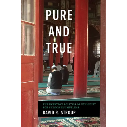 Pure and True: The Everyday Politics of Ethnicity for China's Hui Muslims