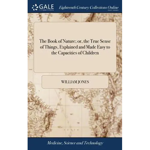 The Book of Nature; or, the True Sense of Things, Explained and Made Easy to the Capacities of Children