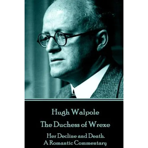 Hugh Walpole - The Duchess of Wrexe: Her Decline and Death. A Romantic Commentary