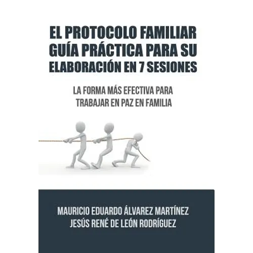 El Protocolo Familiar guía práctica para su elaboración en 7 sesiones: La forma más efectiva para trabajar en paz en familia