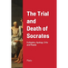 The Trial and Death of Socrates: Euthyphro, Apology, Crito and Phaedo