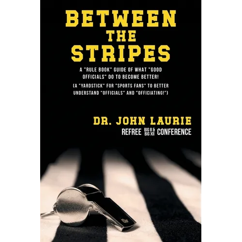 Between the Stripes: A Rule Book Guide of What Good Officials Do to Become Better! (a Yardstick for Sports Fans to Better Understand Officials and Off