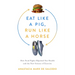 Eat Like a Pig, Run Like a Horse: How Food Fights Hijacked Our Health and the New Science of Exercise