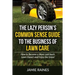 The Lazy Person's Common Sense Guide to the Business of Lawn Care: How to Become a More Laid-back Lawn Expert and Enjoy the Grass!
