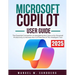 Microsoft Copilot User Guide 2025: The Essential Companion to Navigating the Future of AI-Powered Productivity to Harness the Full Potential of This I