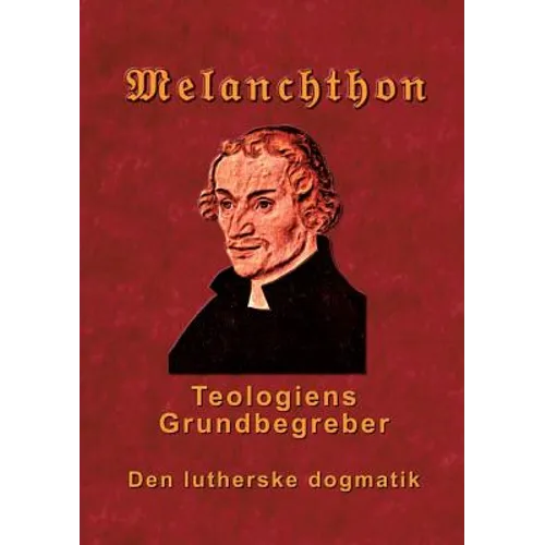 Melanchthon - Teologiens Grundbegreber: Den Lutherske Dogmatik - Loci Communes 1521