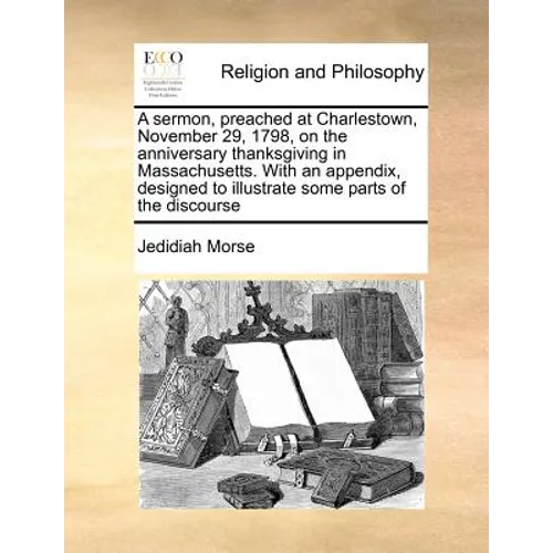 A Sermon, Preached at Charlestown, November 29, 1798, on the Anniversary Thanksgiving in Massachusetts. with an Appendix, Designed to Illustrate Some