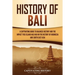 History of Bali: A Captivating Guide to Balinese History and the Impact This Island Has Had on the History of Indonesia and Southeast Asia