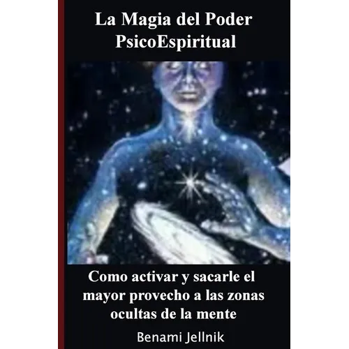 La Magia del Poder PsicoEspiritual: Como activar y sacarle el mayor provecho a las zonas ocultas de la mente humana