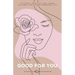 Good For You: 114 Mindful Practices Every Woman Can Adopt For A More Harmonious Life