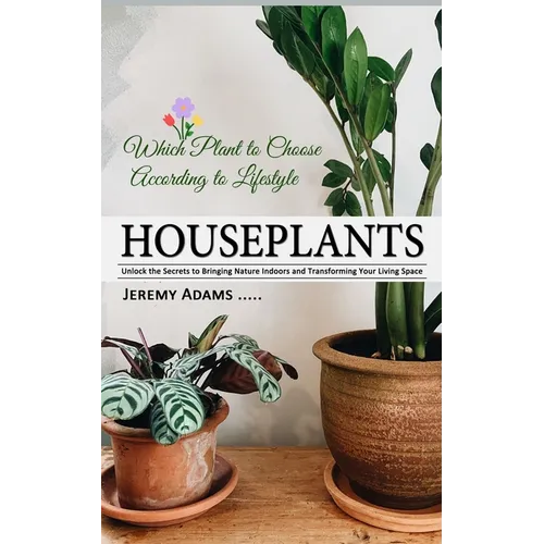 Houseplants: Which Plant to Choose According to Lifestyle (Unlock the Secrets to Bringing Nature Indoors and Transforming Your Living Space)