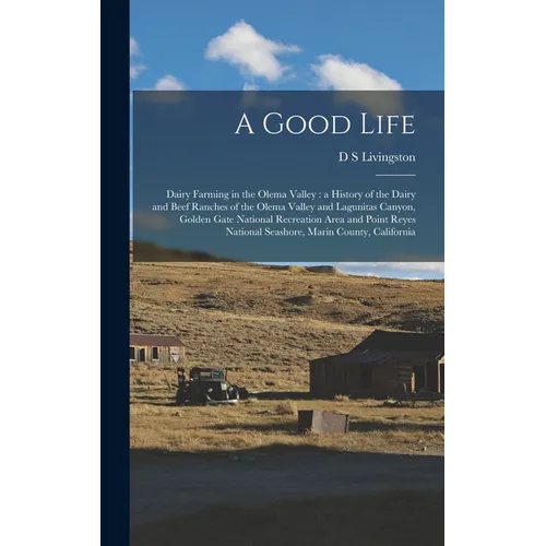 A Good Life: Dairy Farming in the Olema Valley: a History of the Dairy and Beef Ranches of the Olema Valley and Lagunitas Canyon, G
