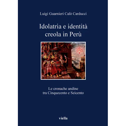 Idolatria E Identita Creola in Peru: Le Cronache Andine Tra Cinquecento E Seicento