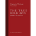 The True Religion: Dogmatic Theology (Volume 1)