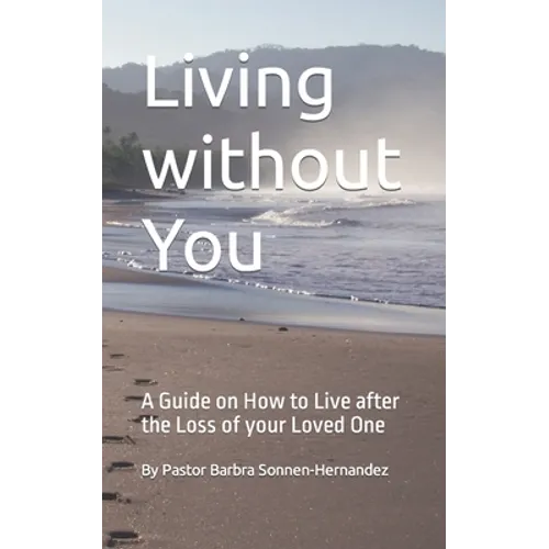 Living without You: A Guide on How to Live after the Loss of your Loved One