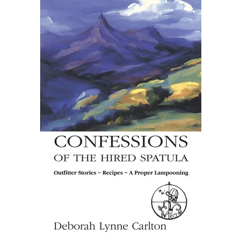 Confessions of the Hired Spatula: Outfitter Stories, Recipes, a Proper Lampooning
