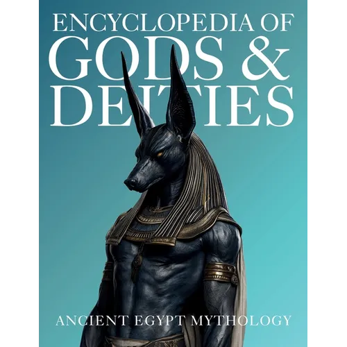 Encyclopedia of Gods & Deities - Ancient Egypt: An Illustrated Guide to Egyptian Mythology, Sacred Pantheons, Creation Myths & the Afterlife.