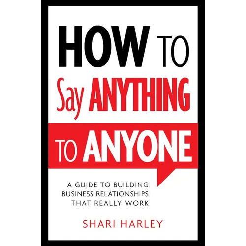 How to Say Anything to Anyone: A Guide to Building Business Relationships That Really Work