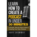 Learn How to Create a Podcast in Under 30 Minutes: A Simple, Step-by-Step Guide to Creating Your Own Podcast
