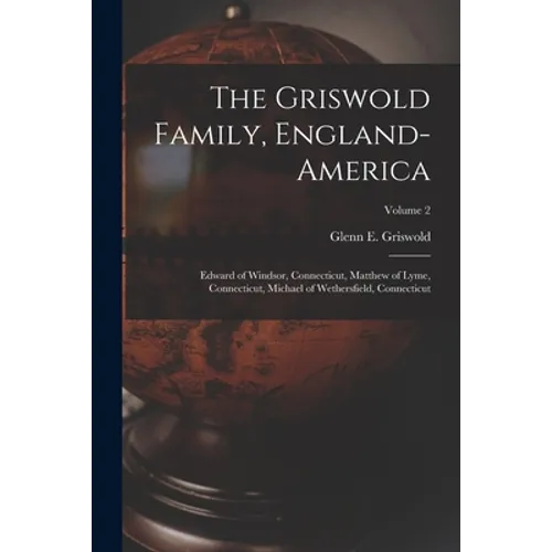 The Griswold Family, England-America: Edward of Windsor, Connecticut, Matthew of Lyme, Connecticut, Michael of Wethersfield, Connecticut; Volume 2
