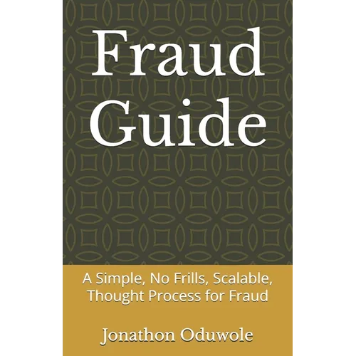 Fraud Guide: A Simple, No Frills, Scalable, Thought Process for Fraud