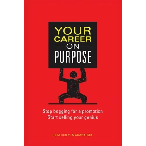 Your Career on Purpose: Stop Begging for a Promotion, Start Selling Your Genius