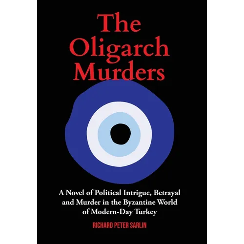 The Oligarch Murders: A Novel of Political Intrigue, Betrayal and Murder in the Byzantine World of Modern-Day Turkey