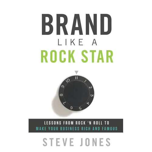 Brand Like a Rock Star: Lessons from Rock 'n' Roll to Make Your Business Rich and Famous