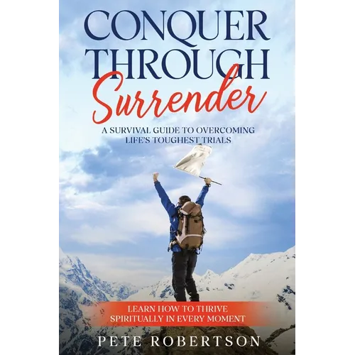 Conquer Through Surrender: A Survival Guide to Overcoming Life's Toughest Trials