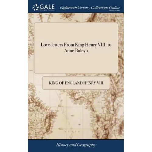 Love-letters From King Henry VIII. to Anne Boleyn: Some in French, and Some in English. To Which are Added, Translations of Those Written in French. W - Hardcover