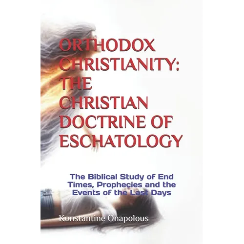 Orthodox Christianity: THE CHRISTIAN DOCTRINE OF ESCHATOLOGY: The Biblical Study of End Times, Prophecies and the Events of the Last Days