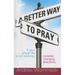 A Better Way to Pray: If Your Prayer Life Is Not Working, Consider Changing Directions