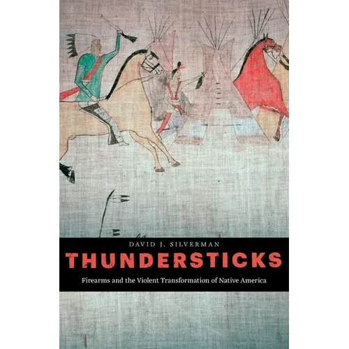 Thundersticks: Firearms and the Violent Transformation of Native America
