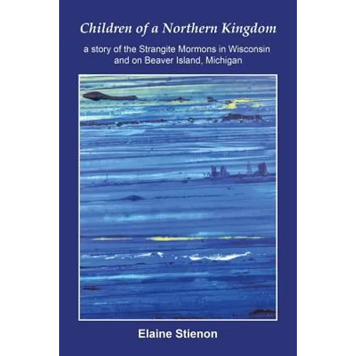 Children of a Northern Kingdom: A Story of the Strangite Mormons in Wisconsin and on Beaver Island, Michigan