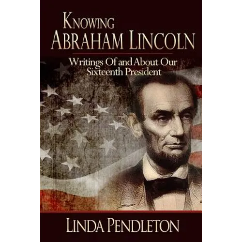 Knowing Abraham Lincoln: Writings Of and About Our Sixteenth President