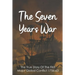 The Seven Years War: The True Story Of The First Major Global Conflict 1756-63: Why Did The Seven Years War Start