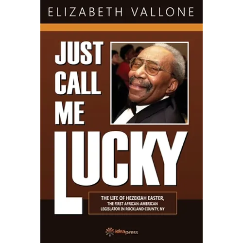 Just Call Me Lucky: The Life of Hezekiah Easter, the First African-American Legislator in Rockland County from Nyack, NY